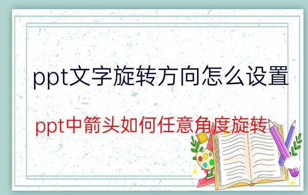 ppt文字旋转方向怎么设置 ppt中箭头如何任意角度旋转？